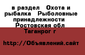  в раздел : Охота и рыбалка » Рыболовные принадлежности . Ростовская обл.,Таганрог г.